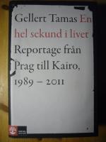 En hel sekund i livet : reportage fr&aring;n Prag till Kairo, 1989-2011
