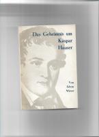 Das Geheimnis um Kaspar Hauser : war er ein Sohn Napoleons? : ein Menschenschicksal, das immer wieder die Welt erregt
