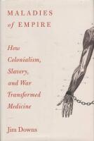 Maladies of empire - how colonialism, slavery, and war transformed medicine