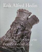  Erik Alfred Hedin. 1852-1925. Stadsarkitekten som byggde halva stan- en monografi.