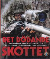 Det d&ouml;dande skottet : prickskyttar genom historien fr&aring;n amerikanska frihetskriget fram tills idag