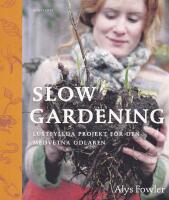Slow gardening : lustfyllda projekt f&ouml;r den medvetna odlaren
