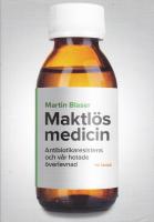 Maktl&ouml;s medicin : antibiotikaresistens och v&aring;r hotade &ouml;verlevnad