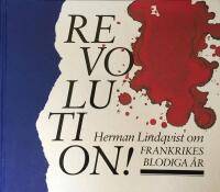 Revolution! : Herman Lindqvist ber&auml;ttar om Frankrikes blodiga &aring;r