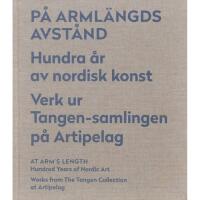 P&aring; arml&auml;ngds avst&aring;nd - hundra &aring;r av nordisk konst : verk ur Tangen-samlingen p&aring; Artipelag
