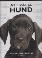 Att v&auml;lja hund : hitta r&auml;tt hund f&ouml;r just dig