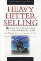  Heavy Hitter Selling  How Successful Salespeople Use Language and Intuition to Persuade Customers to Buy