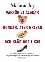 Varf&ouml;r vi &auml;lskar hundar, &auml;ter grisar och kl&auml;r oss i kor : en introduktion till karnismen : trossystemet som g&ouml;r att vi kan &auml;ta vissa djur men inte andra