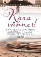 K&auml;ra v&auml;nner! : 18 kvinnors brevv&auml;xling under 50 &aring;r - om livet, samh&auml;llet och skolan