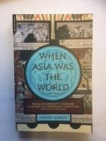 When Asia Was the World. Traveling Merchants, Scholars, Warriors, and Monks Who Created the "Riches of the East"
