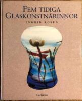 Fem tidiga glaskonstn&auml;rinnor : Betzy &Auml;hlstr&ouml;m, Anna Boberg, Gerda Str&ouml;mberg, Monica Bratt, Tyra Lundgren
