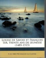 Louise de Savoie et Francois 1 er, Trente ans de Jeunesse (1485-1515)