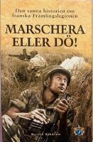 Marschera eller d&ouml;! : den sanna historien om franska Fr&auml;mlingslegionen