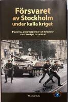 F&ouml;rsvaret av Stockholm under kalla kriget : planerna, organisationen och hotbilden mot Sveriges huvudstad