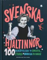 Svenska hj&auml;ltinnor : 100 ber&auml;ttelser om smarta, starka & modiga kvinnor
