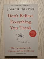 Don'T Believe Everything You Think - Why your thinking is the beginning and end of suffering