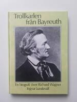 Trollkarlen fr&aring;n Bayreuth : en biografi &ouml;ver Richard Wagner