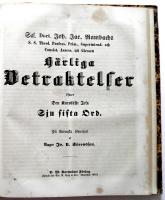 Betraktelser &ouml;fwer Jesu lidande samt &ouml;fwer Jesu sju sista ord p&aring; korset. Efter de fyra Evangelisternas &ouml;fverensst&auml;mmande ber&auml;ttelse, utarbetade.  1. H&auml;riga Betraktelser &ouml;fwer W&aring;r Fr&auml;lsares Jesu Christi in- och Utv&auml;rtes Lidande i &Ouml;rtag&aring;rden, Inf&ouml;r Judarnas Andeliga R&aring;d, wid Pilati och Herodis Domstol, samt p&aring; Berget Golgatha, efter de fyra Evangelisters &ouml;fverensst&auml;mmande beskrifning p&aring; Tyska spr&aring;ket sammanfattade, och numera, den enfaldige till uppbyggelse, f&ouml;r deras f&ouml;rtr&auml;fflighets skull, p&aring; w&aring;rt modersm&aring;l &ouml;fversatta, och till trycket befordrade af Johan B&auml;ckstr&ouml;m. Andra upplagan efter nutidens spr&aring;kbruk f&ouml;rb&auml;ttrad. + 2. H&auml;rliga Betraktelser &ouml;fwer Den Korsf&auml;ste Jesu sju sista Ord. P&aring; svenska &ouml;fwersatt af Mag:r Jv. U. S&ouml;renson.(Tv&aring; b&ouml;cker inbundna i en volym med en gemensam titel.)