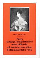 N&Aring;GRA KUNGLIGA FAMILJEINTERI&Ouml;RER UNDER 1800-TALET OCH DROTTNING JOSEPHINAS R&Auml;DDNINGSANSTALT I V&Auml;XJ&Ouml; 