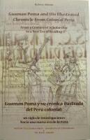 Guam&aacute;n Poma and his illustrated chronicle from colonial Peru - from a century of scholarship to a new era of reading =  Guam&aacute;n Poma y su cr&oacute;nica ilustrada del Per&uacute; colonial : un siglo de investigaciones hacia una nueva era de lectura