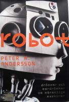 Robot : dr&ouml;mmar och mardr&ouml;mmar om m&auml;nskliga maskiner