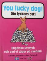 You lucky dog. Din lyckans ost : Engelska uttryck och vad vi s&auml;ger p&aring; svens
