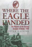 WHERE THE EAGLE LANDED :The Mystery of theGerman Invasion of Britain,1940