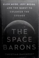 The space barons - Elon Musk, Jeff Bezos, and the quest to colonize the cosmos