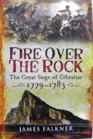 Fire Over the Rock: the Great Siege of Gibraltar 1779-1783