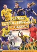 Svenska fotbollsbragder och fiaskon i stora m&auml;sterskap : Landslagens alla VM, EM och OS &ndash; fr&aring;n 1908 till 2021