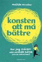 Konsten att m&aring; b&auml;ttre : hur jag st&auml;rker min mentala h&auml;lsa (och du ocks&aring; kan)
