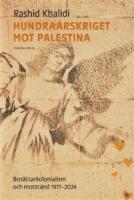 Hundra&aring;rskriget mot Palestina : bos&auml;ttningskolonialism och motst&aring;nd 1917-2024