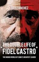 The Double Life of Fidel Castro - The Hidden World of Cuba&acute;s Greatest Leader