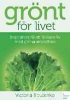 Gr&ouml;nt f&ouml;r livet - Inspiration till ett friskare liv med gr&ouml;na smoothies