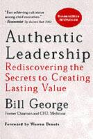 Authentic Leadership: Rediscovering the Secrets to Creating Lasting Value