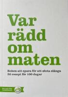 Var r&auml;dd om maten - Boken att spara f&ouml;r att sluta sl&auml;nga 50 recept f&ouml;r 100 dagar