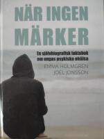 N&auml;r ingen m&auml;rker: en sj&auml;lvbiografisk faktabok om ungas psykiska oh&auml;lsa