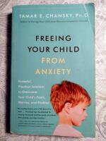 Freeing your child from anxiety powerful practical solutions to overcome your childs fears worries and phobias