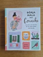 B&ouml;rja m&aring;la med gouache: grunder och tekniker f&ouml;r att m&aring;la v&auml;rlden omkring