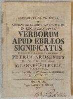 Adfulgente gratia divina, et consentiente ampl. fault. philos. in reg. acad. Upsal. verborum apud Ebr&aelig;os significatus public&aelig; censur&aelig; modeste subjiciunt Petrus Arosenius ... atque Johannes Milenius, Westmanni, in audit. Car. Maij. [sic] d. XVI Decemb. a. MDCCXLIX. h. a. m. s.