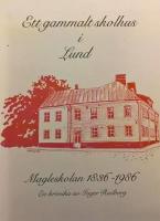 Ett gammalt skolhus i Lund : Magleskolan 1836-1986 : fr&aring;n fattigskola till Komvux : en kr&ouml;nika