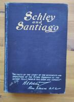 Schley And Santiago. An Historical account of the Blockade and Final Destruction of the Spanish Fleet Under Command of Admiral Pasquale Cervera, July 3, 1898