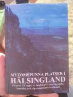 Mytomspunna platser i H&auml;lsingland : en guide till n&aring;gra av landskapets mest mystiska, hems&ouml;kta och s&auml;genomspunna bes&ouml;ksm&aring;l