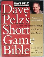 Dave Pelz's Short Game Bible Master the Finesse Swing and Lower Your Score