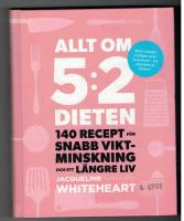 Allt om 5:2-dieten : 140 recept f&ouml;r snabb viktminskning och ett l&auml;ngre liv