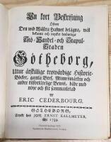 En kort Beskrifning &Ouml;fver Den wid W&auml;stra havfwet bel&auml;gna, w&auml;l bekanta och mycket ber&ouml;mliga Si&ouml;= Handel= och= Stapul= Staden G&ouml;theborg, Utur &aring;tskillige trow&auml;rdige Historieb&ouml;cker, gamla Bref, Minnesm&auml;rken och andre tilf&ouml;rl&aring;telige Bewis, b&aring;de med n&ouml;je...