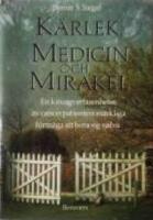 K&auml;rlek, medicin och mirakel : en kirurgs erfarenhet av cancerpatienters m&auml;rkliga f&ouml;rm&aring;ga att bota sig sj&auml;lva