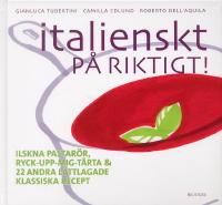 italienskt p&aring; riktigt - ilskna pastar&ouml;r, ryck-upp-mig-t&aring;rta & 22 andra l&auml;ttlagade klassiska recept