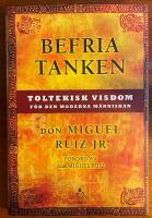 Befria tanken : toltekisk visdom f&ouml;r den moderna m&auml;nniskan