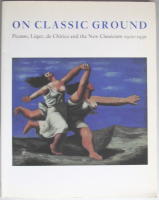 ON CLASSIC GROUND. Picasso, L&eacute;ger, de Chirico and the New Classicism 1910-1930